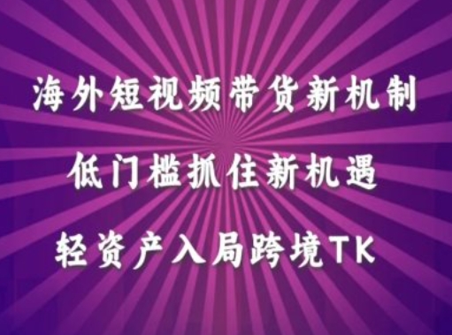 海外短视频Tiktok带货新机制，低门槛抓住新机遇，轻资产入局跨境TK-晟哥学社资源库