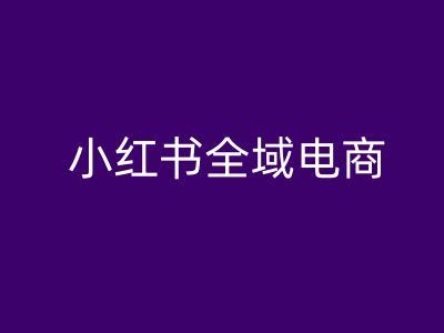 小红书全域电商，小红书电商教程-晟哥学社资源库