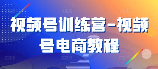 视频号训练营-视频号电商教程-晟哥学社资源库
