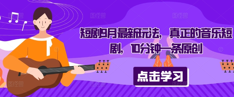 短剧9月最新玩法，真正的音乐短剧，10分钟一条原创-晟哥学社资源库