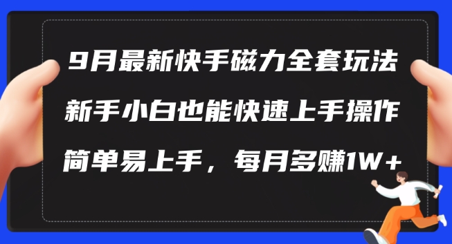 9月最新快手磁力玩法，新手小白也能操作，简单易上手，每月多赚1W+【揭秘】-晟哥学社资源库