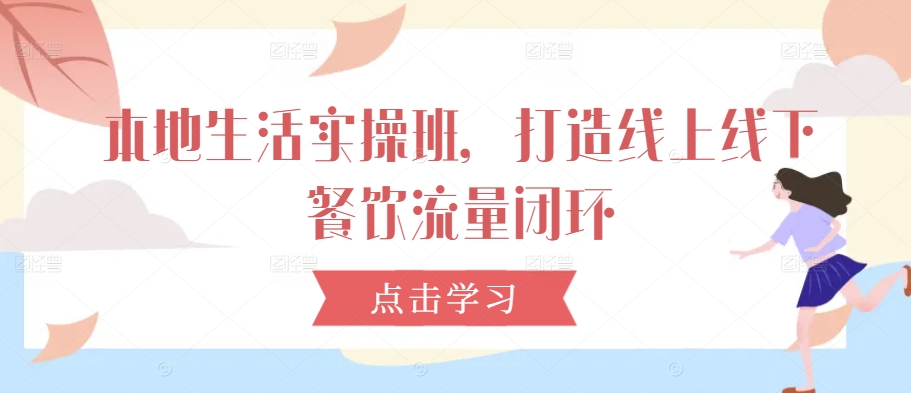 本地生活实操班，打造线上线下餐饮流量闭环-晟哥学社资源库