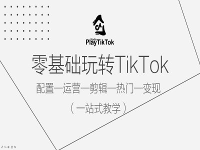 零基础玩转TikTok，配置一运营一剪辑一热门一变现，一站式教学-晟哥学社资源库