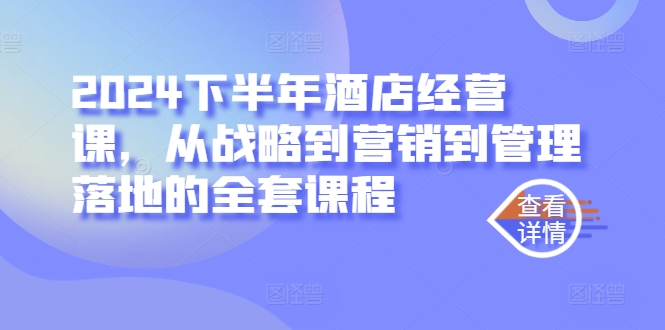 2024下半年酒店经营课，从战略到营销到管理落地的全套课程-晟哥学社资源库