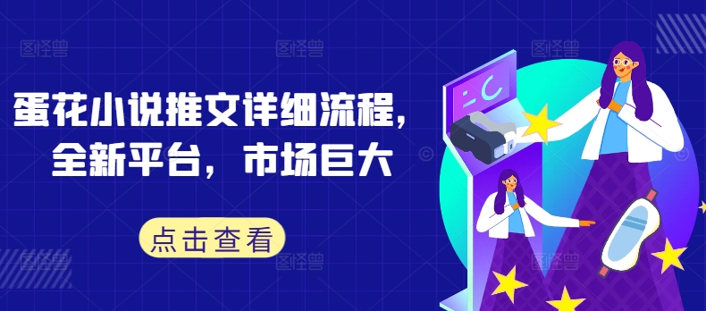 蛋花小说推文详细流程，全新平台，市场巨大-晟哥学社资源库