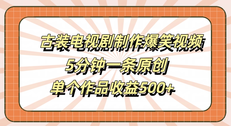 古装电视剧制作爆笑视频，5分钟一条原创，单个作品收益500+【揭秘】-晟哥学社资源库