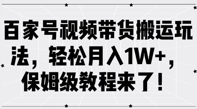 百家号视频带货搬运玩法，轻松月入1W+，保姆级教程来了【揭秘】-晟哥学社资源库
