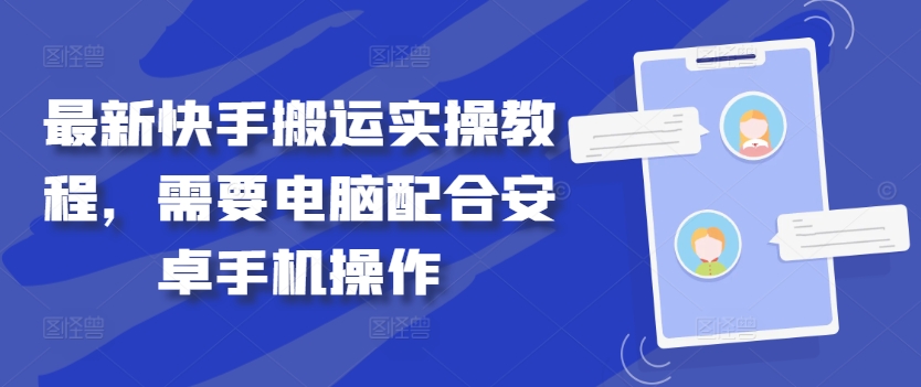 最新快手搬运实操教程，需要电脑配合安卓手机操作-晟哥学社资源库
