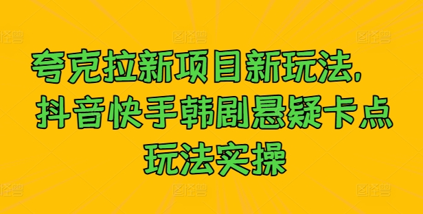 夸克拉新项目新玩法， 抖音快手韩剧悬疑卡点玩法实操-晟哥学社资源库