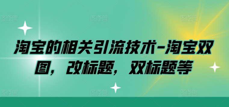 淘宝的相关引流技术-淘宝双图，改标题，双标题等-晟哥学社资源库