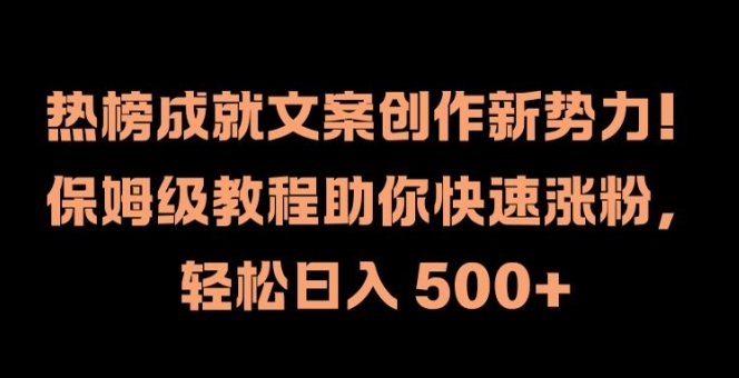 热榜成就文案创作新势力，保姆级教程助你快速涨粉，轻松日入 500+【揭秘】-晟哥学社资源库