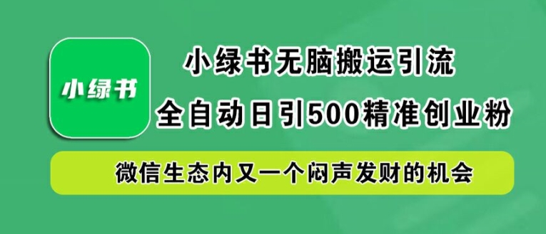 小绿书无脑搬运引流，全自动日引500精准创业粉，微信生态内又一个闷声发财的机会【揭秘】-晟哥学社资源库