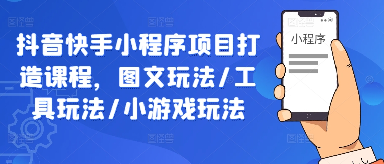 抖音快手小程序项目打造课程，图文玩法/工具玩法/小游戏玩法-晟哥学社资源库