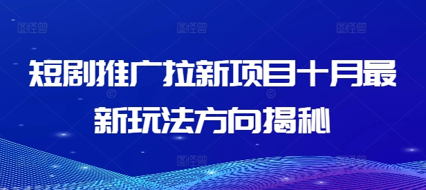 短剧推广拉新项目十月最新玩法方向揭秘-晟哥学社资源库