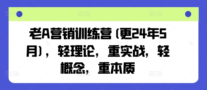 老A营销训练营(更24年9月)，轻理论，重实战，轻概念，重本质-晟哥学社资源库