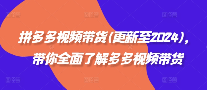 拼多多视频带货(更新至2024)，带你全面了解多多视频带货-晟哥学社资源库