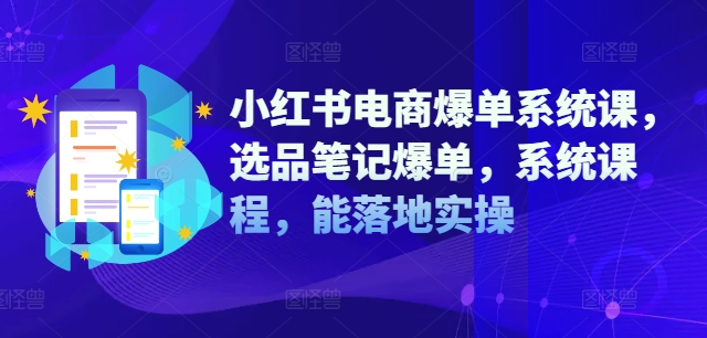 小红书电商爆单系统课，选品笔记爆单，系统课程，能落地实操-晟哥学社资源库