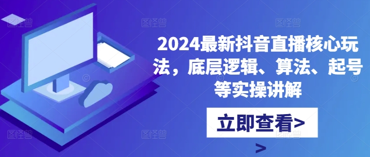 2024最新抖音直播核心玩法，底层逻辑、算法、起号等实操讲解-晟哥学社资源库