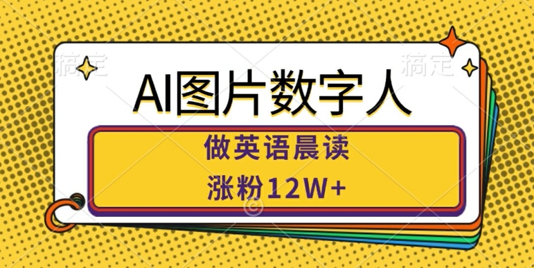 AI图片数字人做英语晨读，涨粉12W+，市场潜力巨大-晟哥学社资源库
