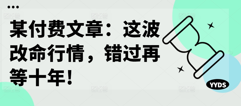 某付费文章：这波改命行情，错过再等十年!-晟哥学社资源库