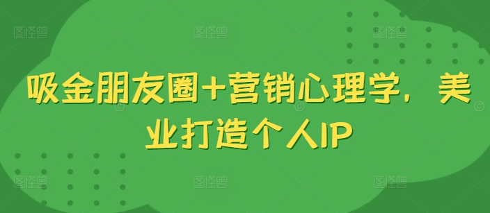 吸金朋友圈+营销心理学，美业打造个人IP-晟哥学社资源库
