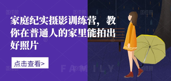 家庭纪实摄影训练营，教你在普通人的家里能拍出好照片-晟哥学社资源库