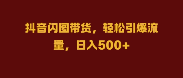 抖音闪图带货，轻松引爆流量，日入几张【揭秘】-晟哥学社资源库