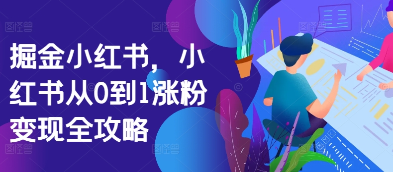掘金小红书，小红书从0到1涨粉变现全攻略-晟哥学社资源库