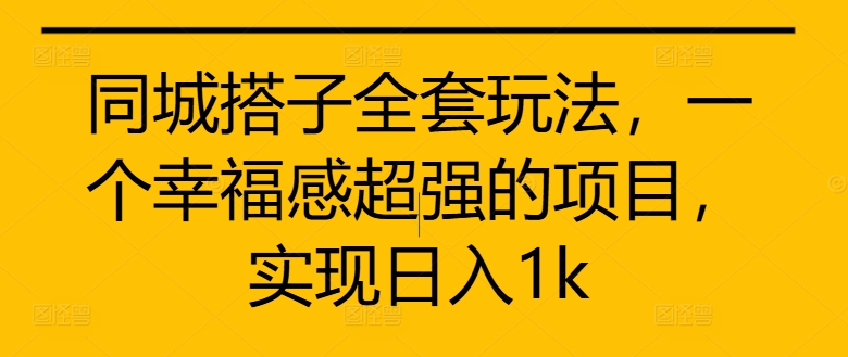 同城搭子全套玩法，一个幸福感超强的项目，实现日入1k【揭秘】-晟哥学社资源库