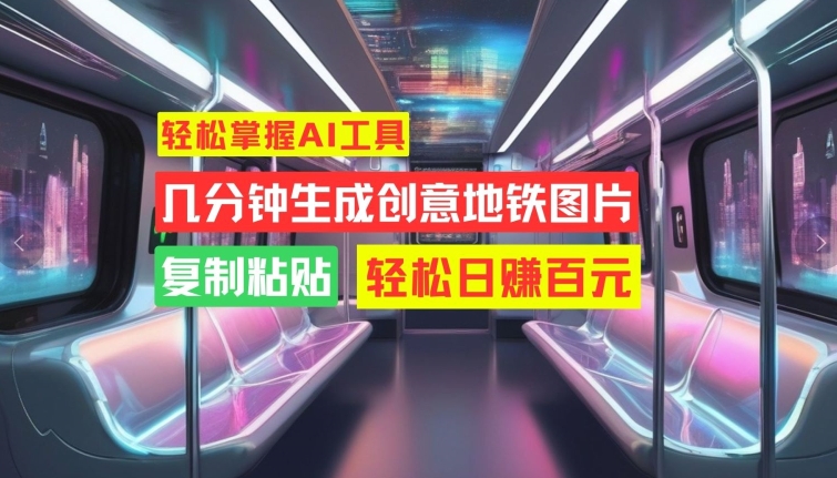 轻松掌握AI工具，几分钟生成创意地铁图片，复制粘贴，轻松日赚百元【揭秘】-晟哥学社资源库