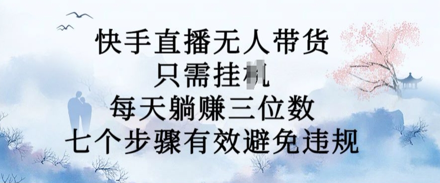 10月新玩法，快手直播无人带货，每天躺Z三位数，七个步骤有效避免违规【揭秘】-晟哥学社资源库