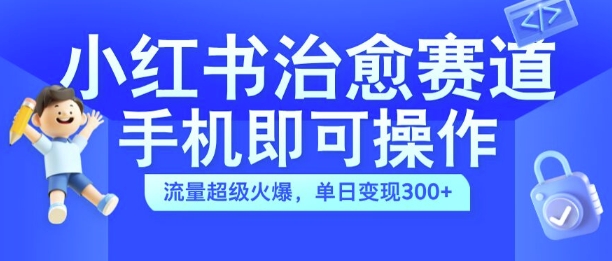 小红书治愈视频赛道，手机即可操作，流量超级火爆，单日变现300+【揭秘】-晟哥学社资源库