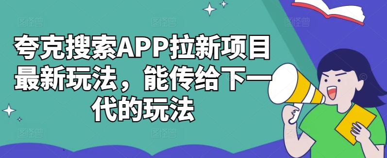 夸克搜索APP拉新项目最新玩法，能传给下一代的玩法-晟哥学社资源库