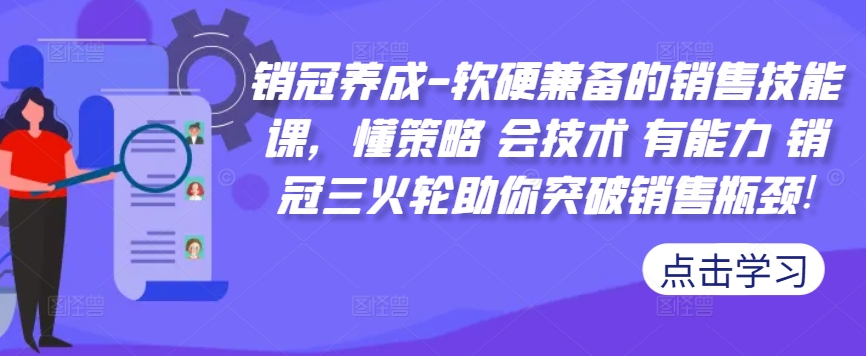 销冠养成-软硬兼备的销售技能课，懂策略 会技术 有能力 销冠三火轮助你突破销售瓶颈!-晟哥学社资源库