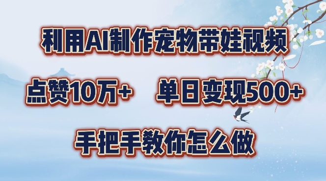 利用AI制作宠物带娃视频，轻松涨粉，点赞10万+，单日变现三位数，手把手教你怎么做【揭秘】-晟哥学社资源库