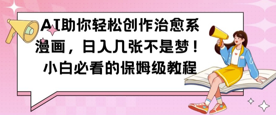 AI助你轻松创作治愈系漫画，日入几张不是梦，小白必看的保姆级教程【揭秘】-晟哥学社资源库