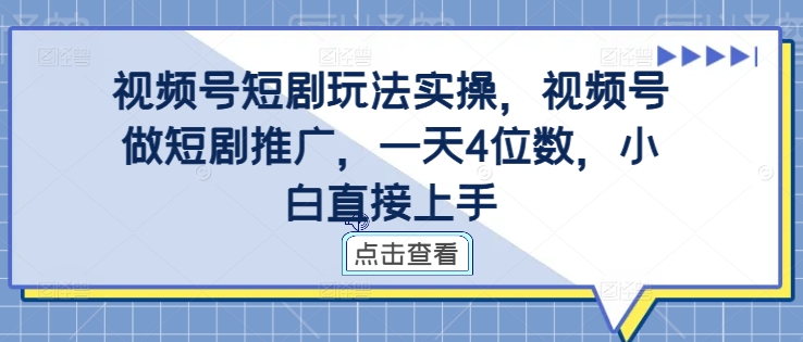 视频号短剧玩法实操，视频号做短剧推广，一天4位数，小白直接上手-晟哥学社资源库