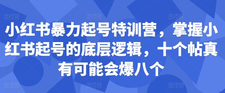 小红书暴力起号特训营，掌握小红书起号的底层逻辑，十个帖真有可能会爆八个-晟哥学社资源库