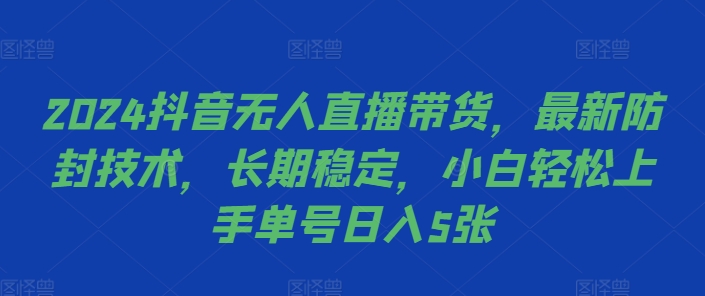 2024抖音无人直播带货，最新防封技术，长期稳定，小白轻松上手单号日入5张【揭秘】-晟哥学社资源库
