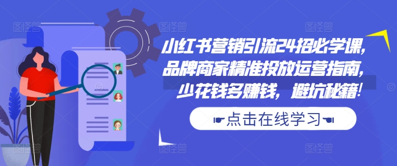 小红书营销引流24招必学课，品牌商家精准投放运营指南，少花钱多赚钱，避坑秘籍!-晟哥学社资源库