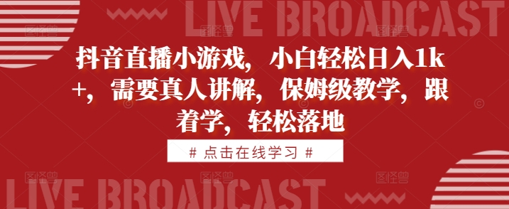 抖音直播小游戏，小白轻松日入1k+，需要真人讲解，保姆级教学，跟着学，轻松落地【揭秘】-晟哥学社资源库