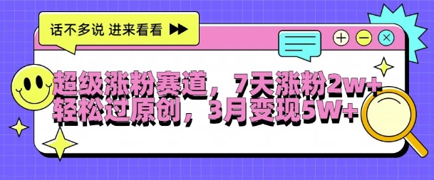 超级涨粉赛道，每天半小时，7天涨粉2W+，轻松过原创，三月变现5W+【揭秘】-晟哥学社资源库