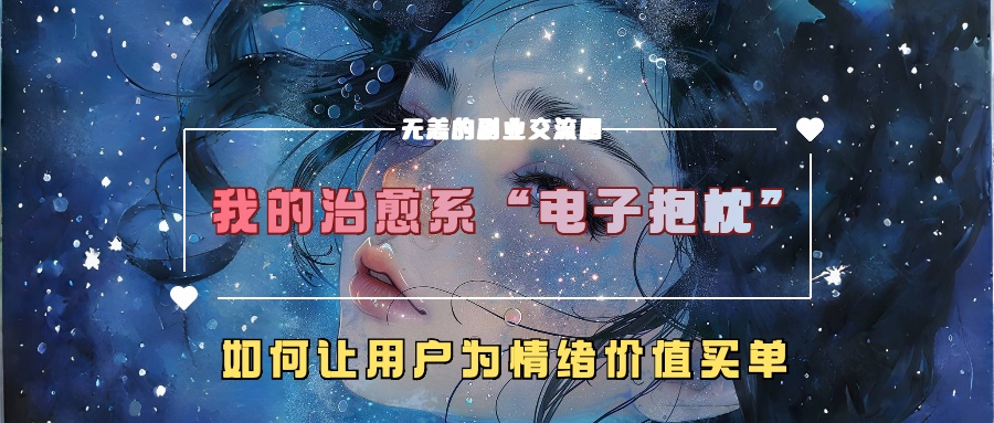 我的治愈系“电子抱枕”，如何让用户为情绪价值买单【揭秘】-晟哥学社资源库