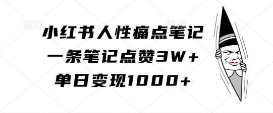 小红书人性痛点笔记，一条笔记点赞3W+，单日变现1k-晟哥学社资源库