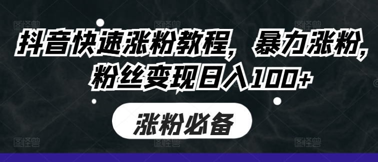 抖音快速涨粉教程，暴力涨粉，粉丝变现日入100+-晟哥学社资源库