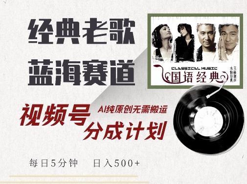 最新经典老歌赛道，视频号分成计划收益拿到手软，AI纯原创，无需搬运每天5分钟，日入500+-晟哥学社资源库