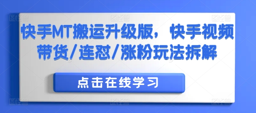 快手MT搬运升级版，快手视频带货/连怼/涨粉玩法拆解-晟哥学社资源库