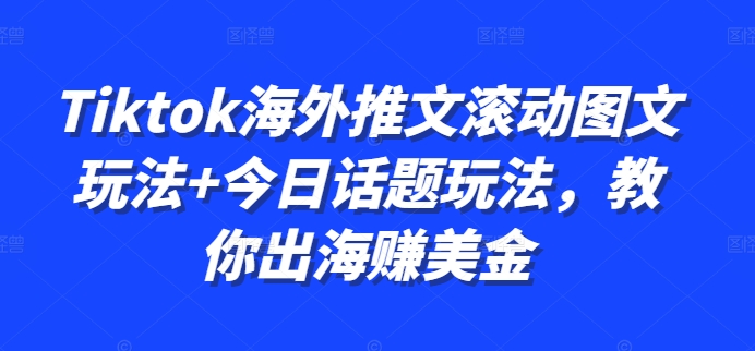 Tiktok海外推文滚动图文玩法+今日话题玩法，教你出海赚美金-晟哥学社资源库
