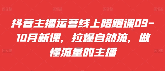 抖音主播运营线上陪跑课09-10月新课，拉爆自然流，做懂流量的主播-晟哥学社资源库