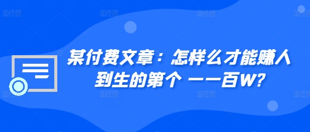 ​某付费文章：怎‮样么‬才能赚‮人到‬生的第‮个一‬一百W?-晟哥学社资源库
